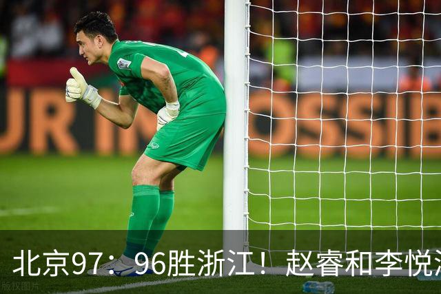 北京97：96胜浙江！赵睿和李悦洲受重伤，陈盈骏3分绝杀