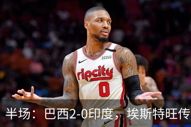 半场：巴西2-0印度，埃斯特旺传射建功，佩德罗破门