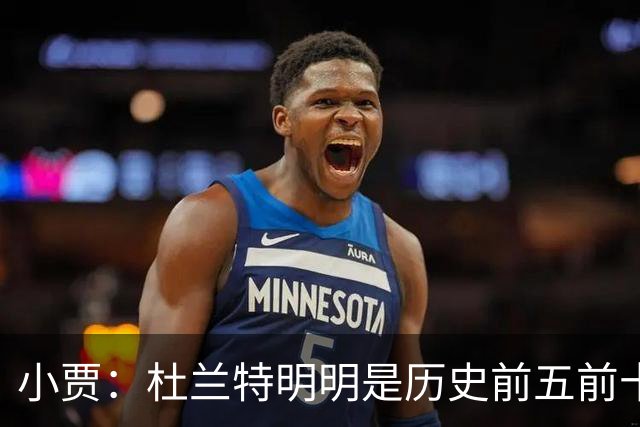小贾：杜兰特明明是历史前五前十球星 却像普通队友一样平易近人