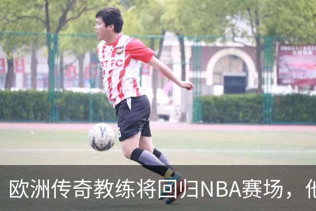 欧洲传奇教练将回归NBA赛场，他将担任老鹰顾问的角色？