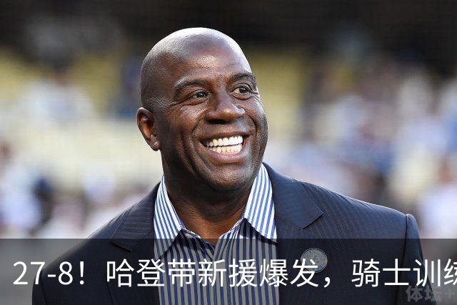 27-8！哈登带新援爆发，骑士训练赛成效凸显，新赛季骑士或变思路